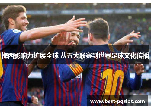 梅西影响力扩展全球 从五大联赛到世界足球文化传播