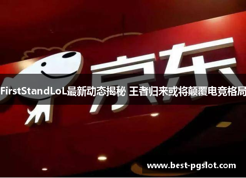 FirstStandLoL最新动态揭秘 王者归来或将颠覆电竞格局