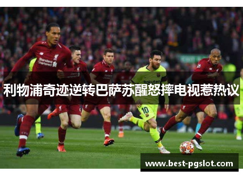 利物浦奇迹逆转巴萨苏醒怒摔电视惹热议