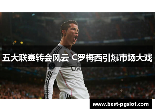 五大联赛转会风云 C罗梅西引爆市场大戏