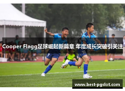 Cooper Flagg足球崛起新篇章 年度成长突破引关注