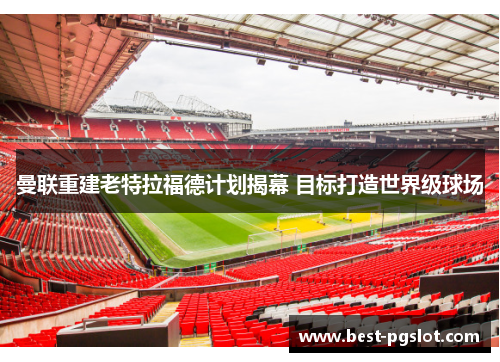 曼联重建老特拉福德计划揭幕 目标打造世界级球场